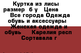 Куртка из лисы 46 размер  б/у › Цена ­ 4 500 - Все города Одежда, обувь и аксессуары » Женская одежда и обувь   . Карелия респ.,Сортавала г.